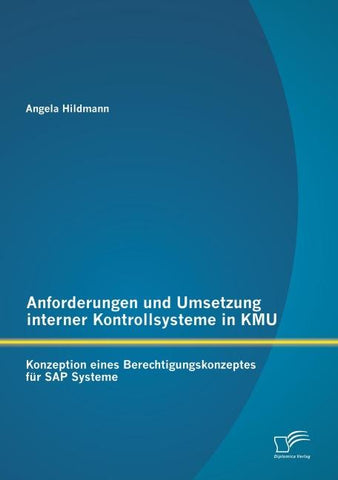 Anforderungen und Umsetzung interner Kontrollsysteme in KMU: Konzeption eines Berechtigungskonzeptes für SAP Systeme