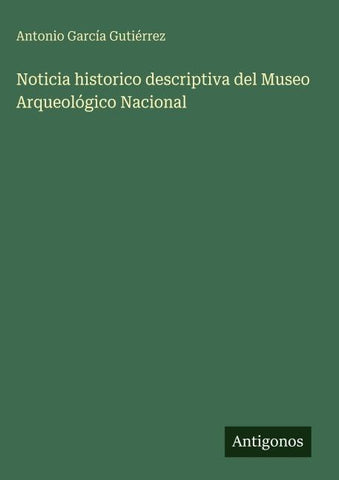 Noticia historico descriptiva del Museo Arqueológico Nacional
