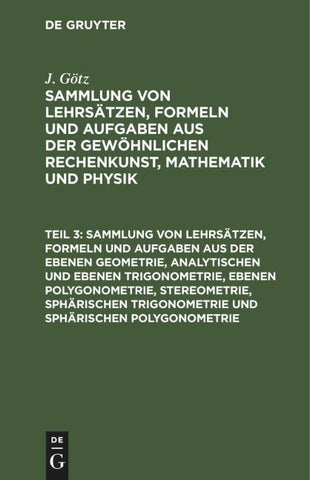 Sammlung von Lehrsätzen, Formeln und Aufgaben aus der ebenen Geometrie, analytischen und ebenen Trigonometrie, ebenen Polygonometrie, Stereometrie, sphärischen Trigonometrie und sphärischen Polygonometrie