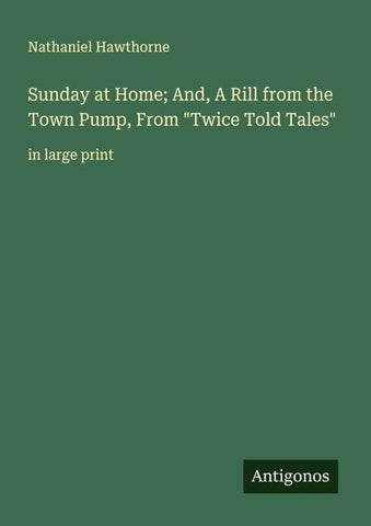 Sunday at Home; And, A Rill from the Town Pump, From "Twice Told Tales"