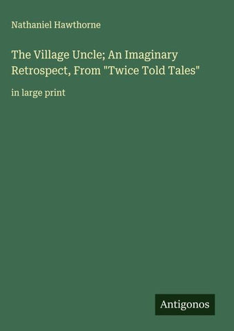 The Village Uncle; An Imaginary Retrospect, From "Twice Told Tales"