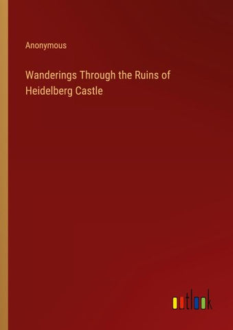 Wanderings Through the Ruins of Heidelberg Castle