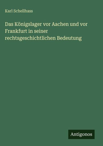 Das Königslager vor Aachen und vor Frankfurt in seiner rechtsgeschichtlichen Bedeutung