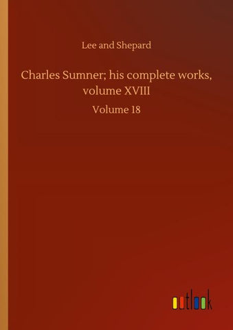 Charles Sumner; his complete works, volume XVIII