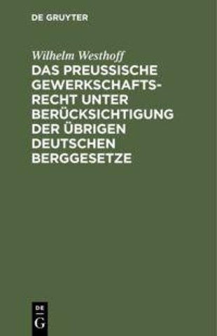 Das Preussische Gewerkschaftsrecht unter Berücksichtigung der übrigen deutschen Berggesetze
