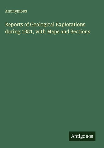 Reports of Geological Explorations during 1881, with Maps and Sections