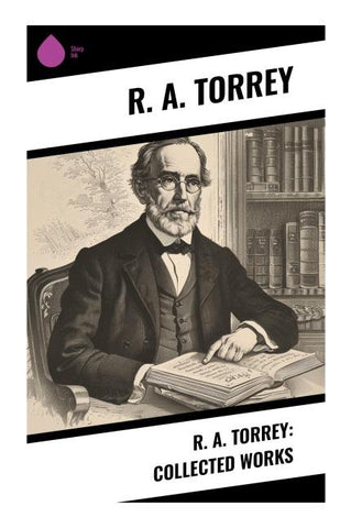 R. A. Torrey: Collected Works