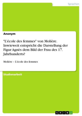 "L'école des femmes" von Molière. Inwieweit entspricht die Darstellung der Figur Agnès dem Bild der Frau des 17. Jahrhunderts?