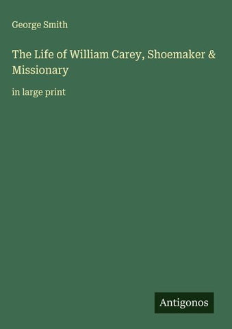 The Life of William Carey, Shoemaker & Missionary