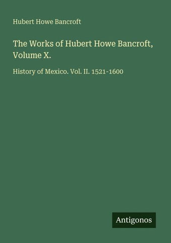The Works of Hubert Howe Bancroft, Volume X.