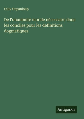 De l'unanimité morale nécessaire dans les conciles pour les definitions dogmatiques
