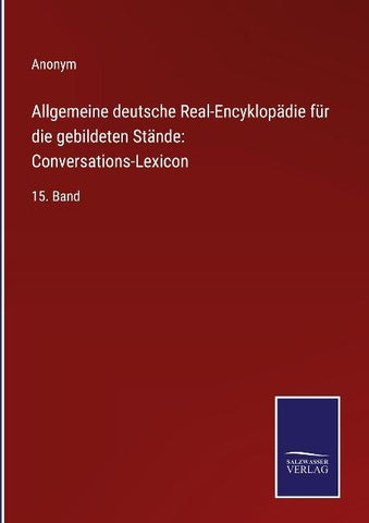 Allgemeine deutsche Real-Encyklopädie für die gebildeten Stände: Conversations-Lexicon