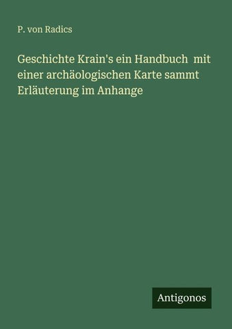 Geschichte Krain's ein Handbuch  mit einer archäologischen Karte sammt Erläuterung im Anhange