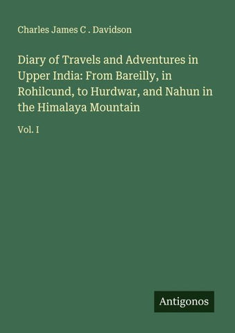 Diary of Travels and Adventures in Upper India: From Bareilly, in Rohilcund, to Hurdwar, and Nahun in the Himalaya Mountain
