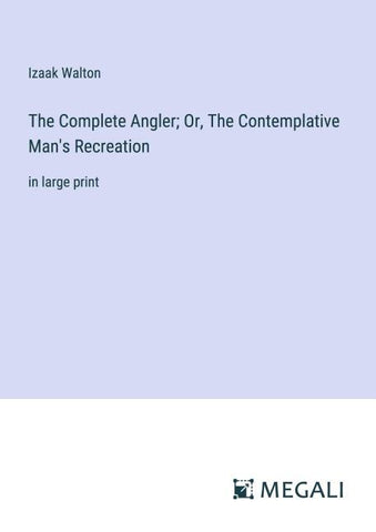 The Complete Angler; Or, The Contemplative Man's Recreation