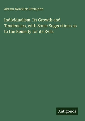 Individualism. Its Growth and Tendencies, with Some Suggestions as to the Remedy for its Evils