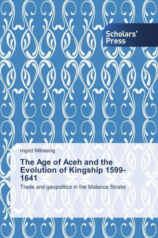 The Age of Aceh and the Evolution of Kingship 1599-1641