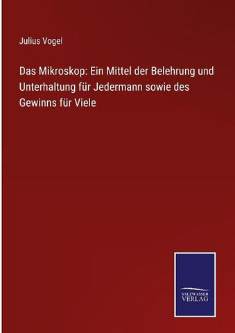 Das Mikroskop: Ein Mittel der Belehrung und Unterhaltung für Jedermann sowie des Gewinns für Viele