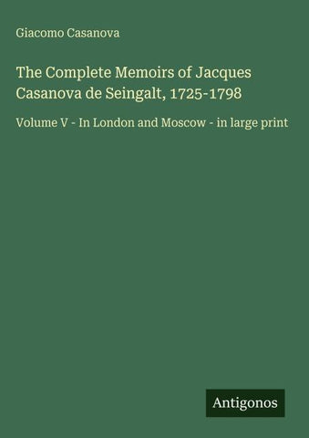 The Complete Memoirs of Jacques Casanova de Seingalt, 1725-1798