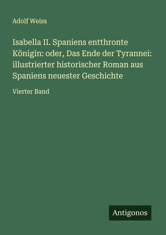 Isabella II. Spaniens entthronte Königin: oder, Das Ende der Tyrannei: illustrierter historischer Roman aus Spaniens neuester Geschichte