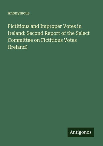 Fictitious and Improper Votes in Ireland: Second Report of the Select Committee on Fictitious Votes (Ireland)