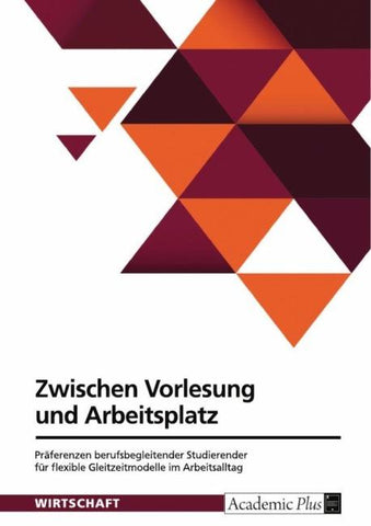 Zwischen Vorlesung und Arbeitsplatz. Präferenzen berufsbegleitender Studierender für flexible Gleitzeitmodelle im Arbeitsalltag