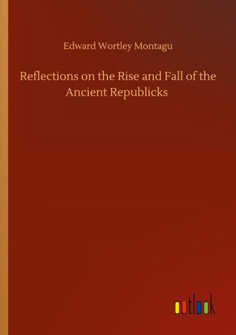 Reflections on the Rise and Fall of the Ancient Republicks