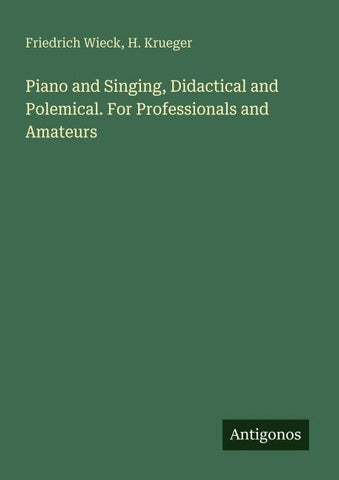 Piano and Singing, Didactical and Polemical. For Professionals and Amateurs
