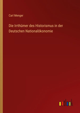 Die Irrthümer des Historismus in der Deutschen Nationalökonomie