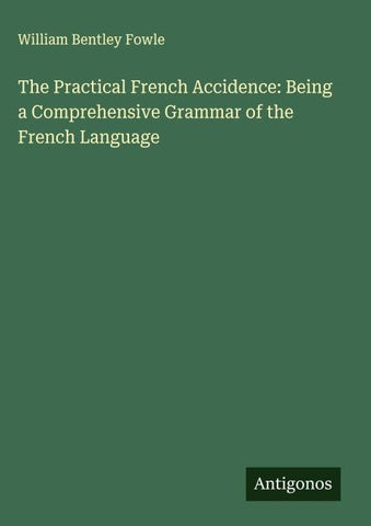 The Practical French Accidence: Being a Comprehensive Grammar of the French Language