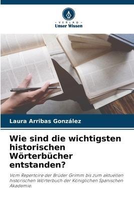 Wie sind die wichtigsten historischen Wörterbücher entstanden?