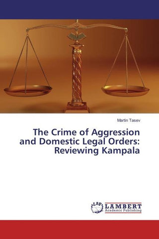 The Crime of Aggression and Domestic Legal Orders: Reviewing Kampala