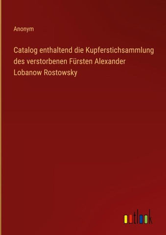 Catalog enthaltend die Kupferstichsammlung des verstorbenen Fürsten Alexander Lobanow Rostowsky