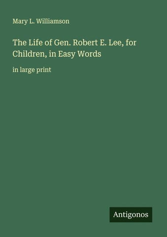 The Life of Gen. Robert E. Lee, for Children, in Easy Words