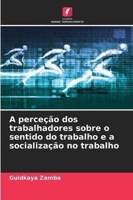 A perceção dos trabalhadores sobre o sentido do trabalho e a socialização no trabalho