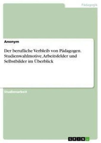 Der berufliche Verbleib von Pädagogen. Studienwahlmotive, Arbeitsfelder und Selbstbilder im Überblick