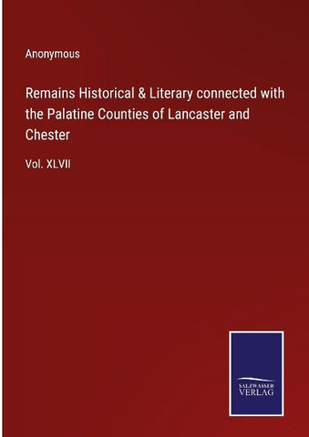 Remains Historical & Literary connected with the Palatine Counties of Lancaster and Chester