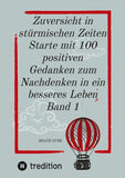 Zuversicht in stürmischen Zeiten Starte mit 100 positiven Gedanken zum Nachdenken in ein besseres Leben Band 1