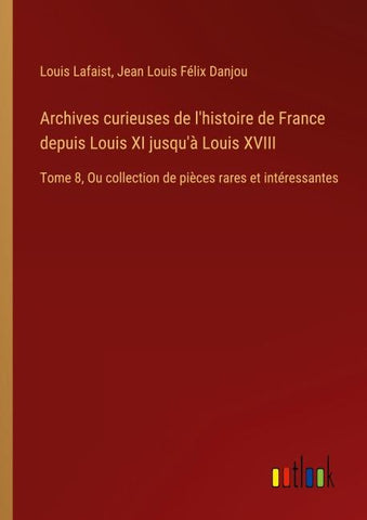 Archives curieuses de l'histoire de France depuis Louis XI jusqu'à Louis XVIII