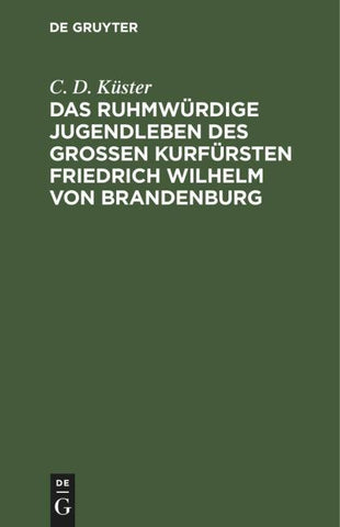 Das ruhmwürdige Jugendleben des großen Kurfürsten Friedrich Wilhelm von Brandenburg