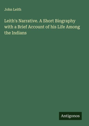 Leith's Narrative. A Short Biography with a Brief Account of his Life Among the Indians