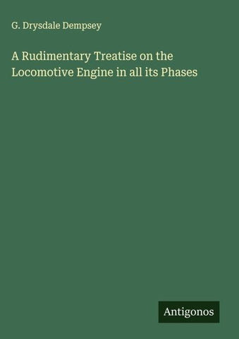 A Rudimentary Treatise on the Locomotive Engine in all its Phases