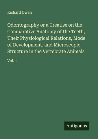 Odontography or a Treatise on the Comparative Anatomy of the Teeth, Their Physiological Relations, Mode of Development, and Microscopic Structure in the Vertebrate Animals