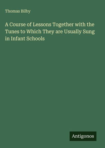 A Course of Lessons Together with the Tunes to Which They are Usually Sung in Infant Schools