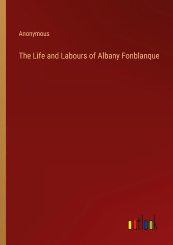 The Life and Labours of Albany Fonblanque
