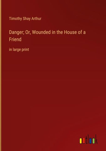 Danger; Or, Wounded in the House of a Friend