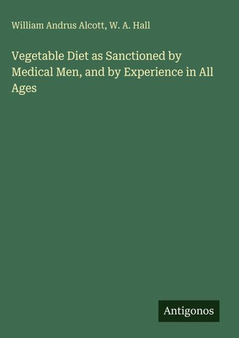 Vegetable Diet as Sanctioned by Medical Men, and by Experience in All Ages