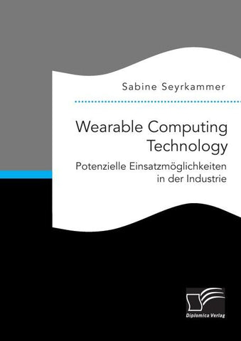 Wearable Computing Technology: Potenzielle Einsatzmöglichkeiten in der Industrie