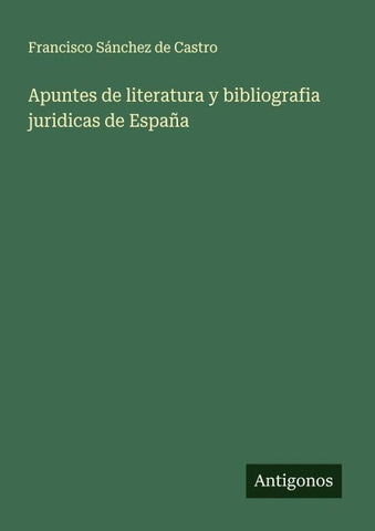 Apuntes de literatura y bibliografia juridicas de España