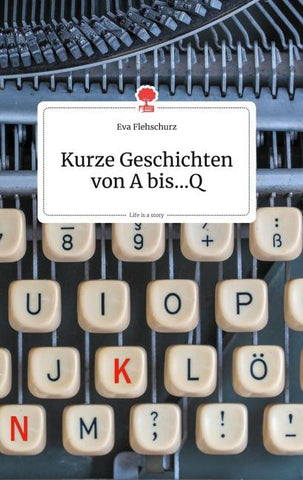 Kurze Geschichten von A bis...Q. Life is a Story - story.one